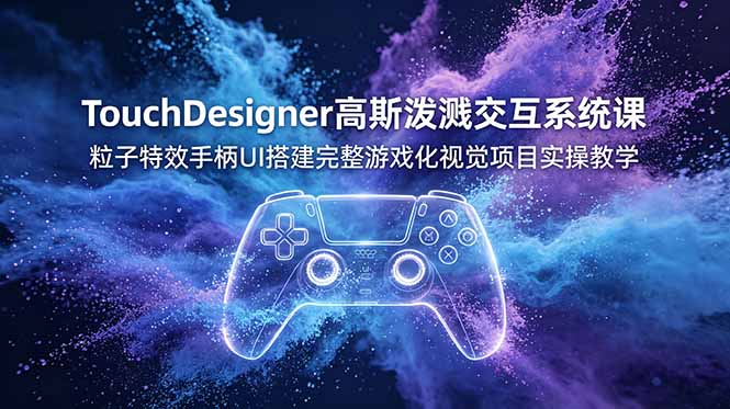 TouchDesigner高斯泼溅交互系统课,粒子特效手柄UI搭建完整游戏化视觉项目实操教学-好耶资源