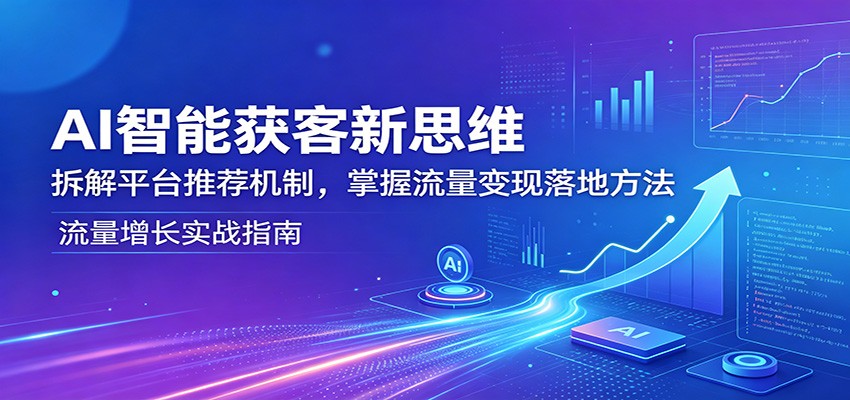 AI智能获客新思维：拆解平台推荐机制，掌握流量变现落地方法-好耶资源