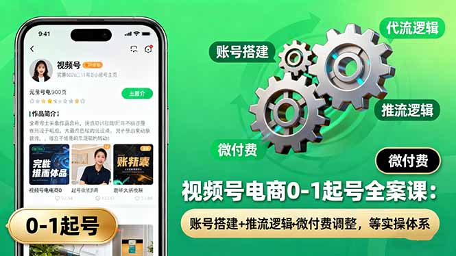 视频号电商0-1起号全案课：账号搭建+推流逻辑+微付费调整，等实操体系-好耶资源