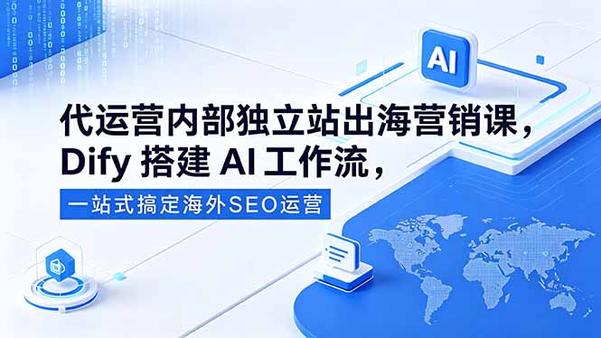 代运营内部独立站出海营销课,Dify搭建AI工作流,一站式搞定海外SEO运营-好耶资源