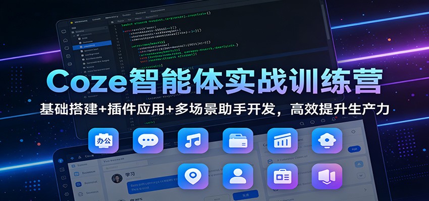 Coze智能体实战训练营:基础搭建+插件应用+多场景助手开发,高效提升生产力-好耶资源