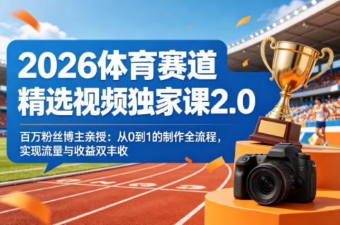 2026体育赛道精选视频独家课2.0，百万粉丝博主亲授：从0到1的制作全流程，实现流量与收益双丰收-好耶资源