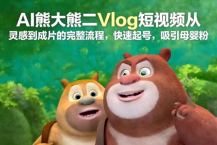 AI熊大熊二Vlog短视频从灵感到成片的完整流程,快速起号,吸引母婴粉-好耶资源