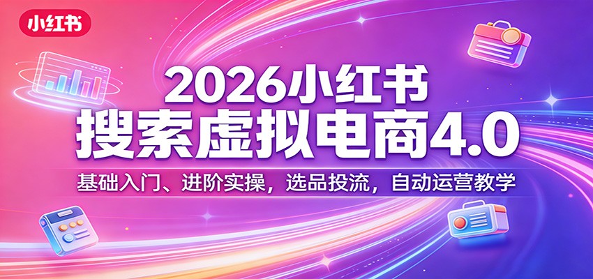 2026小红书搜索虚拟电商4.0:基础入门、进阶实操,选品投流,自动运营教学-好耶资源