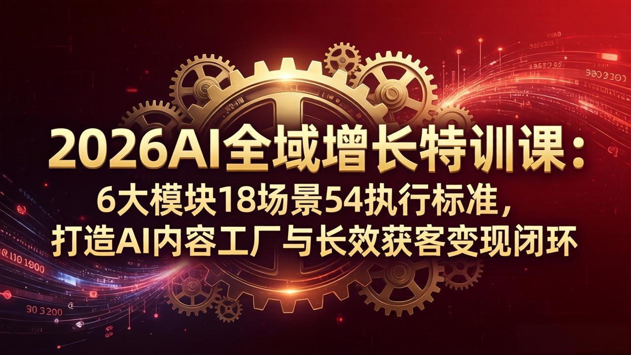 2026AI全域增长特训课：6大模块18场景54执行标准，打造AI内容工厂与长效获客变现闭环-好耶资源