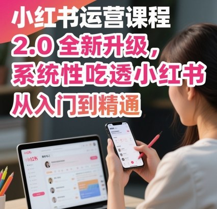 小红书运营课程2.0全新升级，从入门到精通，系统性吃透小红书-好耶资源