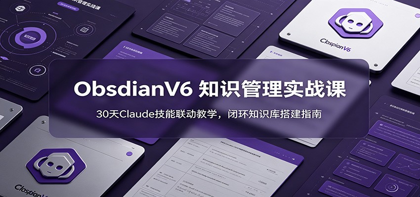 ObsidianV6 知识管理实战课：30天Claude技能联动教学，闭环知识库搭建指南-好耶资源