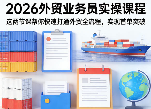 2026外贸业务员实操课程，这两节课帮你快速打通外贸全流程，实现首单突破-好耶资源