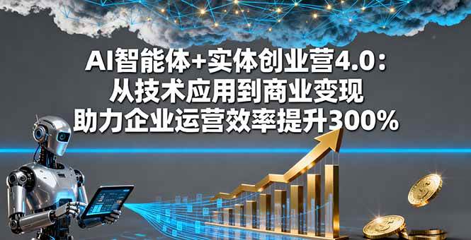 （16238期）AI智能体+实体创业营4.0：从技术应用到商业变现 助力企业运营效率提升300%-好耶资源