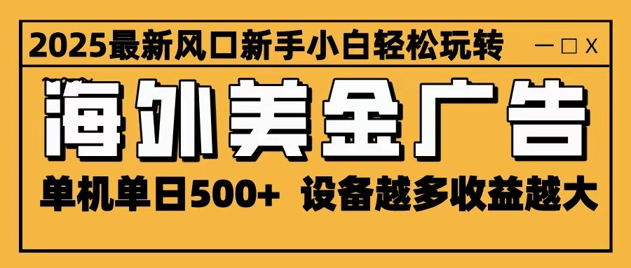 2025最新风口 海外美金广告 单机单日500+ 可无限放大 设备越多收益越大 轻松上手-好耶资源