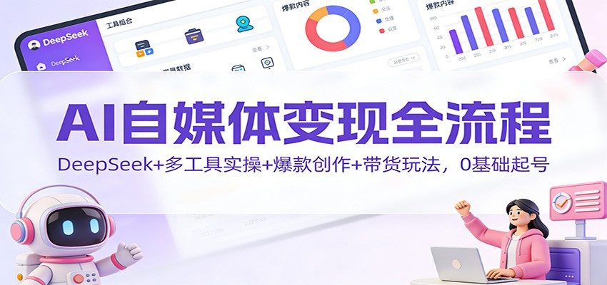 AI自媒体变现全流程：DeepSeek+多工具实操+爆款创作+带货玩法，0基础起号-好耶资源