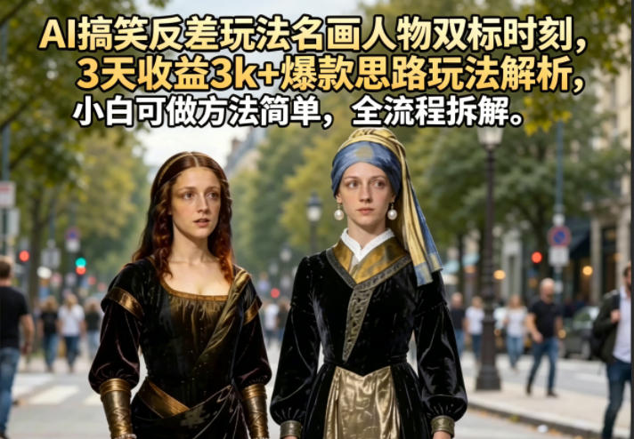 AI搞笑反差玩法名画人物双标时刻,3天收益3k+爆款思路玩法解析,小白可做方法简单,全流程拆解-好耶资源