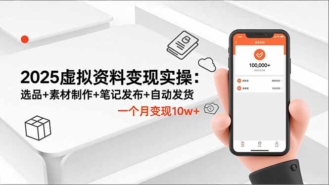 2025虚拟资料变现实操：选品+素材制作+笔记发布+自动发货，一个月变现10w+-好耶资源