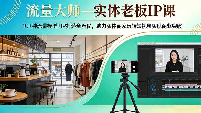 流量大师—实体老板IP课:10+种流量模型+IP打造全流程,助力实体商家玩转短视频实现商业突破-好耶资源