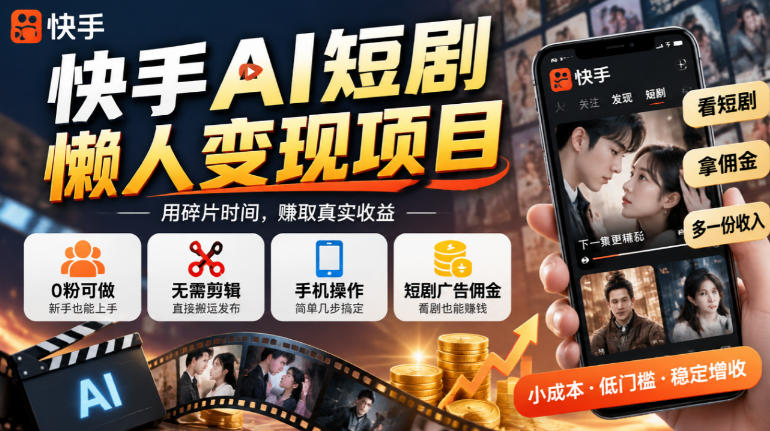 快手AI短剧懒人变现项目,0粉可做,无需剪辑直接搬运,手机简单操作靠短剧广告佣金增收 快手AI短剧懒人变现项目,0粉可做,无需剪辑直接搬运,手机简单操作靠短剧广告佣金增收