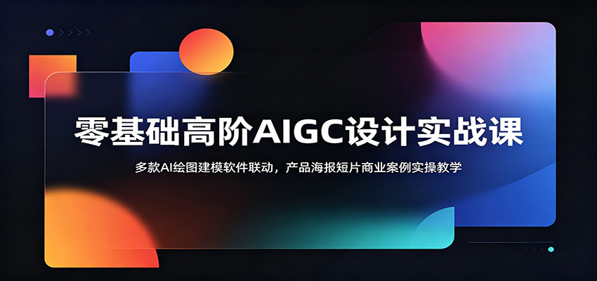 零基础高阶AIGC设计实战课：多款AI绘图建模软件联动，产品海报短片商业案例实操教学-好耶资源