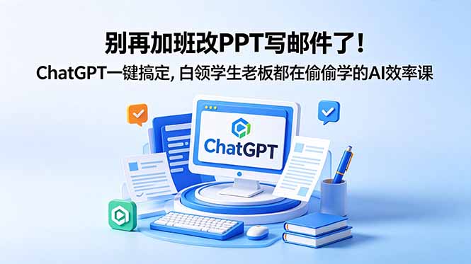 别再加班改PPT写邮件了!ChatGPT一键搞定,白领学生老板都在偷偷学的AI效率课-好耶资源