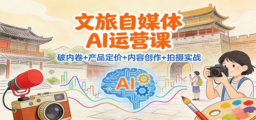 文旅自媒体AI运营课：破内卷+产品定价+内容创作+拍摄实战-好耶资源