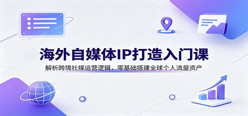 海外自媒体IP打造入门课：解析跨境社媒运营逻辑，零基础搭建全球个人流量资产-好耶资源