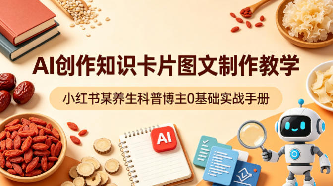 AI创作知识卡片图文制作教学，小红书某养生科普博主0基础实战手册-好耶资源