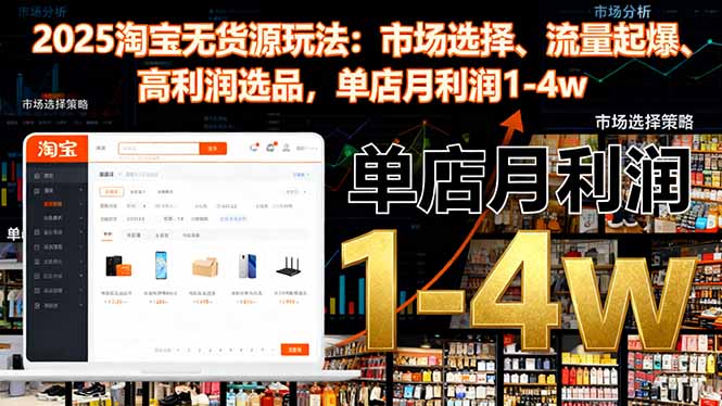 2025淘宝无货源玩法：市场选择、流量起爆、高利润选品，单店月利润1-4w-好耶资源