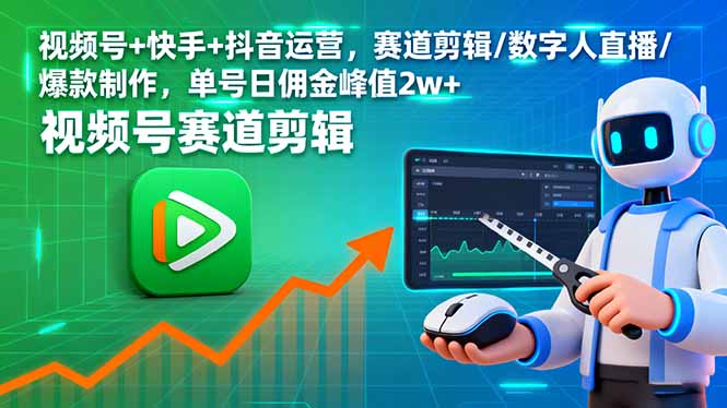 （16055期）视频号+快手+抖音运营，赛道剪辑/数字人直播/爆款制作，单号日佣金峰值2w+-好耶资源