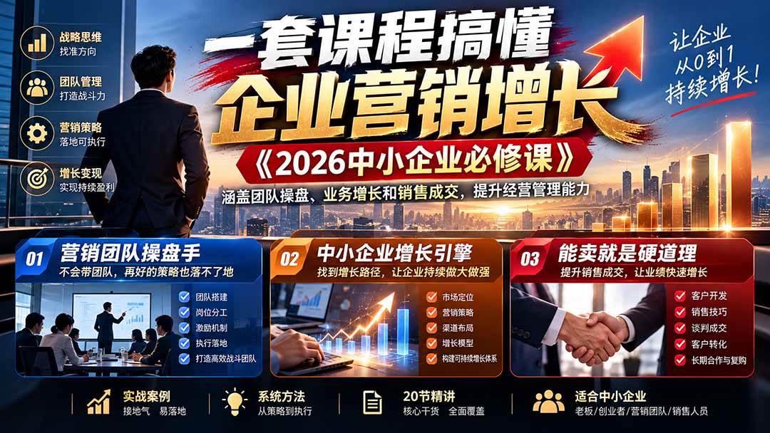 (21269期)一套课程搞懂企业营销增长《2026中小企业必修课》涵盖团队操盘、业务增长和销售成交,提升经营管理能力-好耶资源