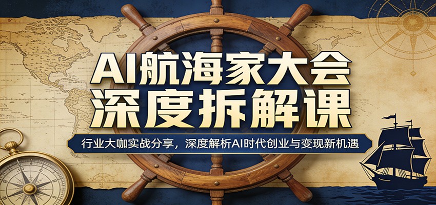 AI航海家大会深度拆解课：行业大咖实战分享，深度解析AI时代创业与变现新机遇-好耶资源