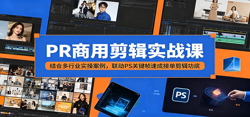 PR商用剪辑实战课：结合多行业实操案例，联动PS关键帧速成接单剪辑功底-好耶资源