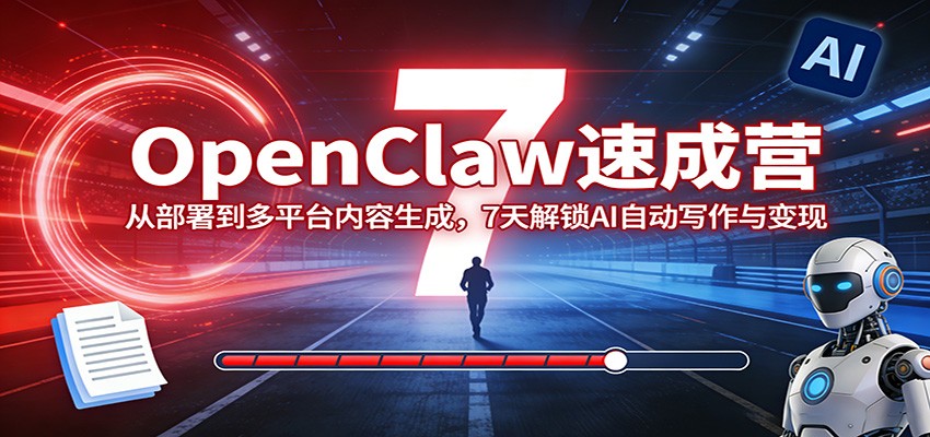 OpenClaw速成营：从部署到多平台内容生成，7天解锁AI自动写作与变现-好耶资源