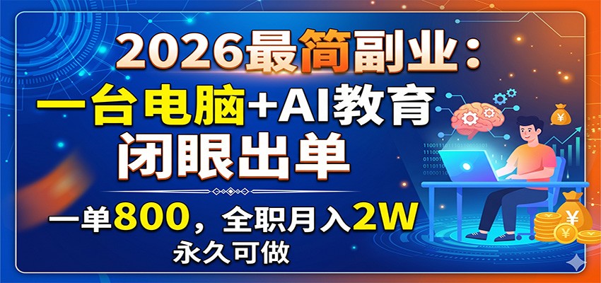 2026最简副业:一台电脑+AI教育,闭眼出单,一单800,全职月入2W,永久可做-好耶资源