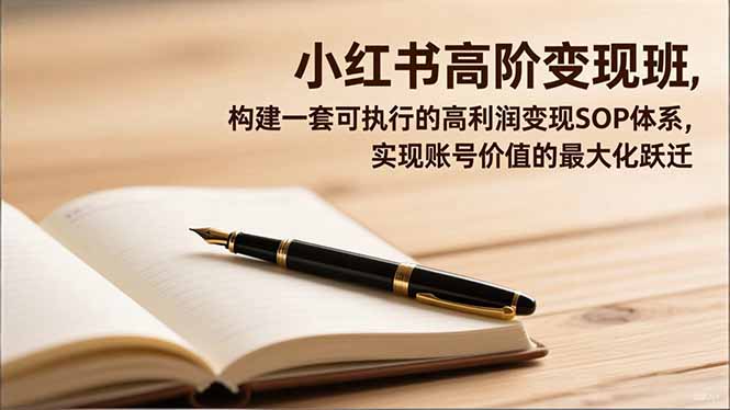 小红书高阶变现班，构建一套可执行的高利润变现SOP体系，实现账号价值的最大化跃迁-好耶资源