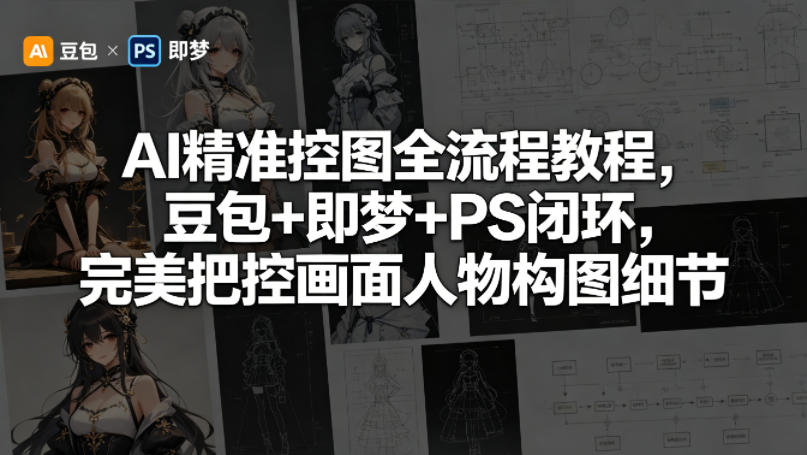 AI精准控图全流程教程，豆包+即梦+PS闭环，完美把控画面人物构图细节-好耶资源