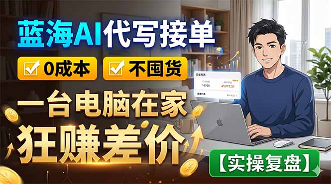 蓝海AI代写接单:0成本不囤货,一台电脑在家狂赚差价【实操复盘】-好耶资源