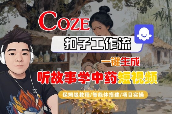 Coze扣子智能体工作流一键生成“听故事学中药“短视频，全流程保姆级教学-好耶资源