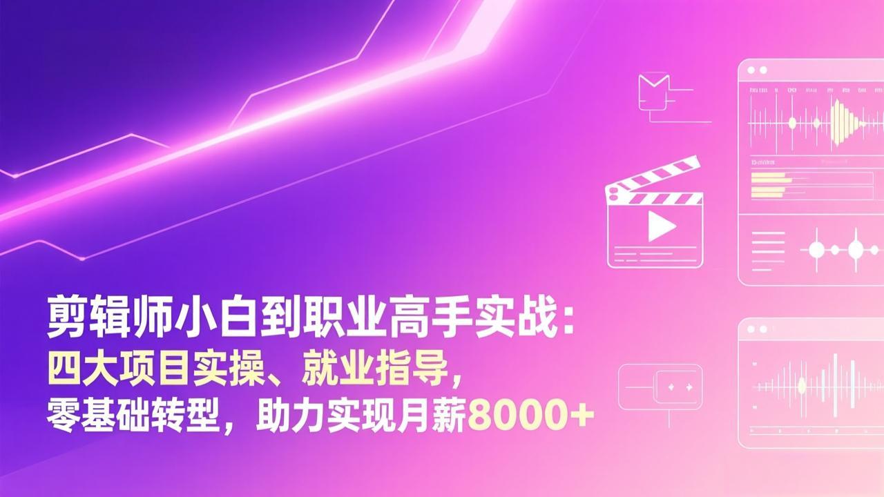 剪辑师小白到职业高手实战：四大项目实操、就业指导，零基础转型，助力实现月薪8000+-好耶资源