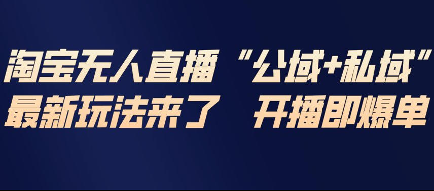 淘宝无人直播完整教程,公试+私域,最新玩法来了,开播即爆单-好耶资源