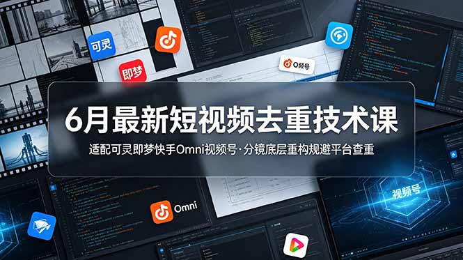 6月最新短视频去重技术课,适配可灵即梦快手Omni视频号,分镜底层重构规避平台查重-好耶资源