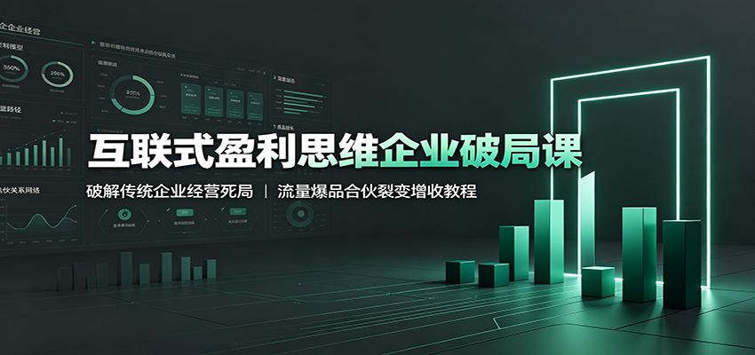 互联式盈利思维企业破局课:破解传统企业经营死局,流量爆品合伙裂变增收教程-好耶资源