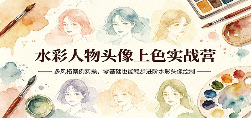 水彩人物头像上色实战营：多风格案例实操，零基础也能稳步进阶水彩头像绘制-好耶资源