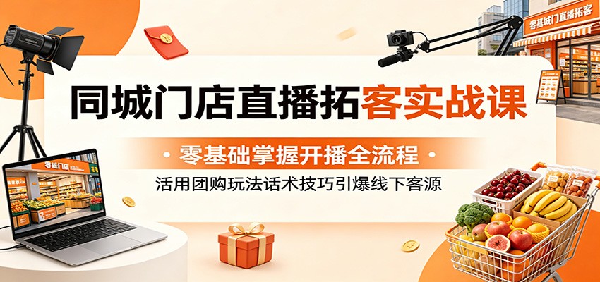 同城门店直播拓客实战课：零基础掌握开播全流程，活用团购玩法话术技巧引爆线下客源-好耶资源