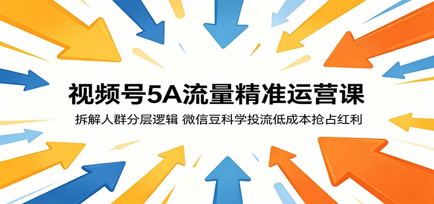 视频号5A流量精准运营课：拆解人群分层逻辑，微信豆科学投流低成本抢占红利-好耶资源