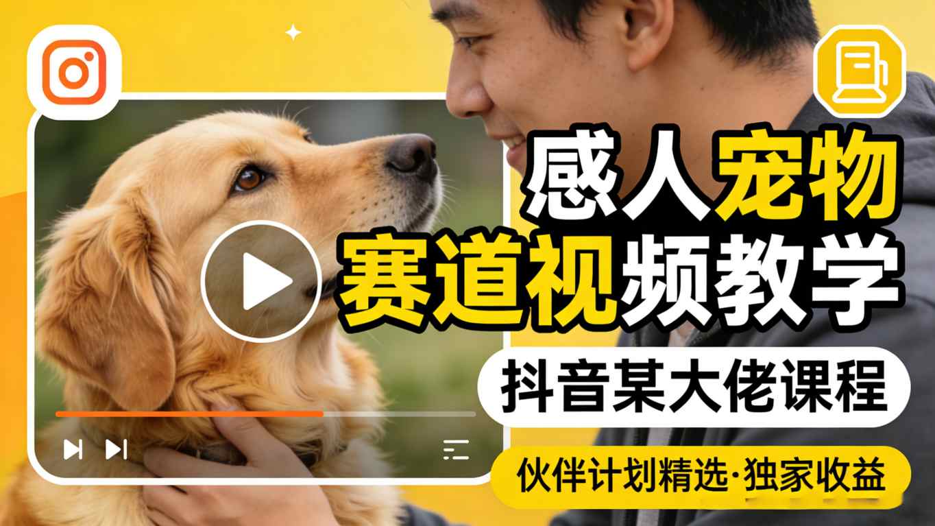 感人宠物赛道视频教学，抖音某大佬课程，可做伙伴计划精选独家收益-好耶资源