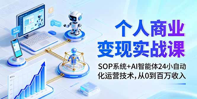 （16111期）个人商业变现实战课：SOP系统+AI智能体24小自动化运营技术，从0到百万收入-好耶资源