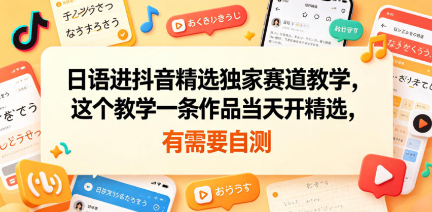 日语进抖音精选独家赛道教学，这个教学一条作品当天开精选，有需要自测-好耶资源