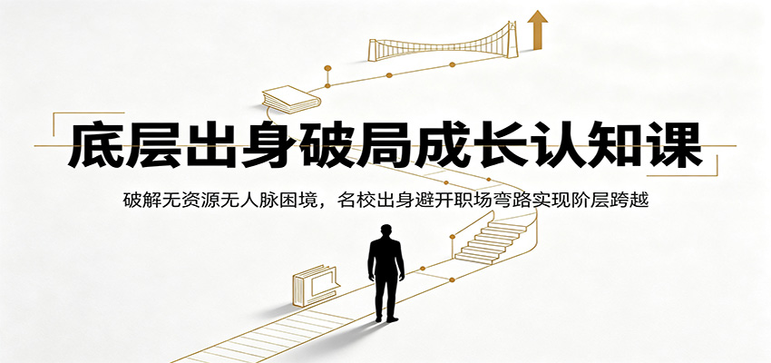 底层出身破局成长认知课:破解无资源无人脉困境,名校出身避开职场弯路实现阶层跨越-好耶资源