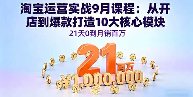 （16101期）淘宝运营实战9月课程：从开店到爆款打造10大核心模块，21天0到月销百万-好耶资源