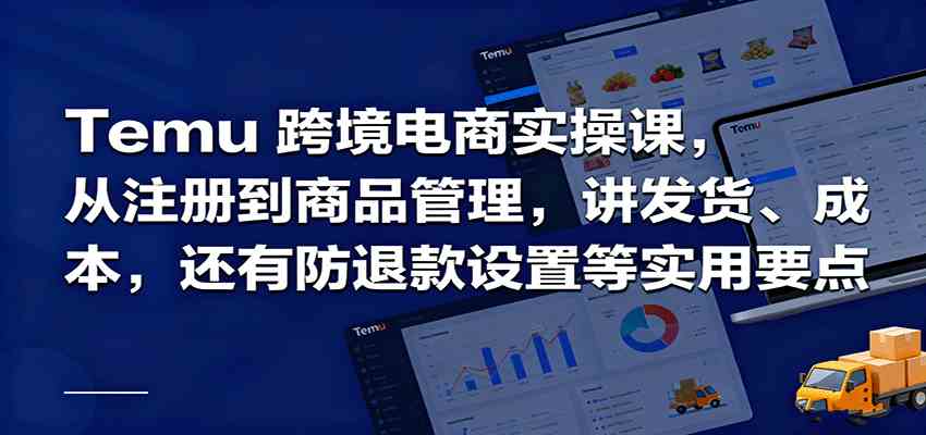 Temu跨境半托管实操，从注册到商品管理，讲发货、成本，还有防退款设置等实用要点-好耶资源