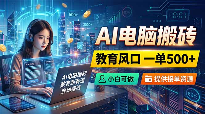 AI电脑搬砖，教育风口一单500+，小白可做，提供接单资源-好耶资源