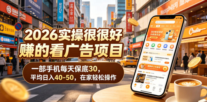 2026实操很好賺的看广告项目，一部手机每天保底30，平均日入40-50，在家轻松操作【揭秘】-好耶资源
